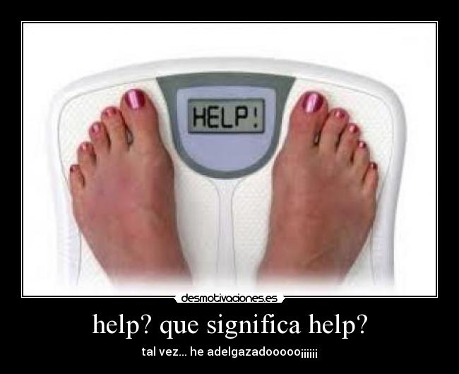 help? que significa help? - tal vez... he adelgazadooooo¡¡¡¡¡¡