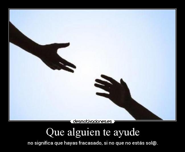 Que alguien te ayude - no significa que hayas fracasado, si no que no estás sol@.