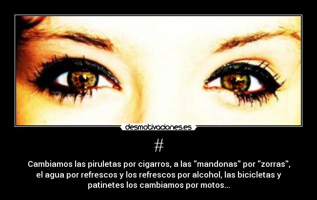 # - Cambiamos las piruletas por cigarros, a las mandonas por zorras,
el agua por refrescos y los refrescos por alcohol, las bicicletas y
patinetes los cambiamos por motos...