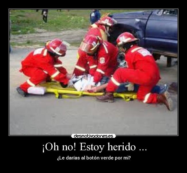 ¡Oh no! Estoy herido ... - ¿Le darías al botón verde por mi?