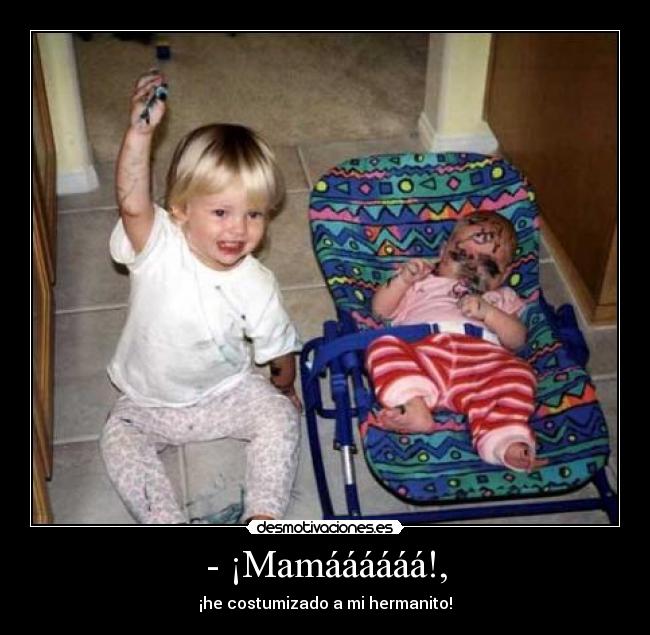 - ¡Mamáááááá!, -