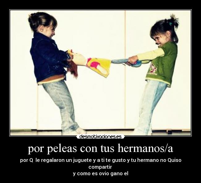 por peleas con tus hermanos/a -