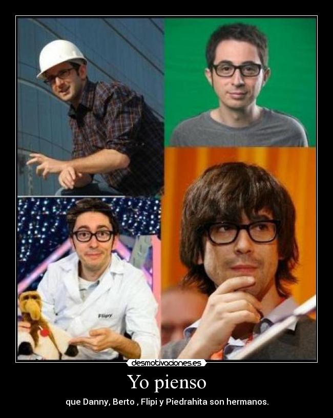 Yo pienso - que Danny, Berto , Flipi y Piedrahita son hermanos.