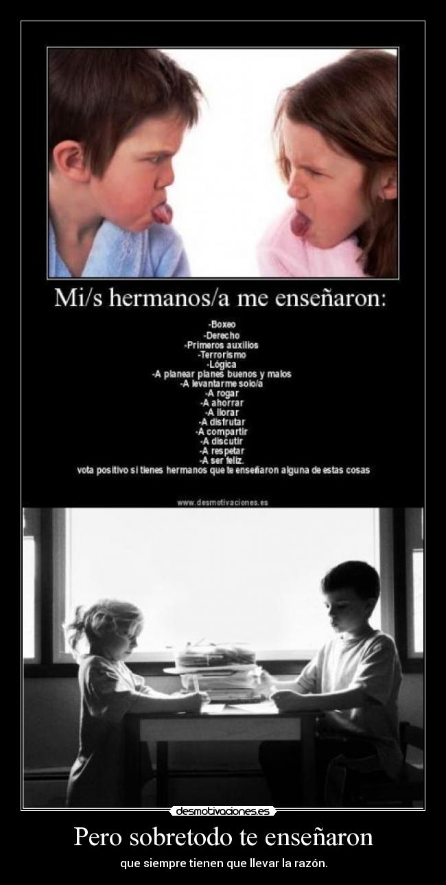 Pero sobretodo te enseñaron - que siempre tienen que llevar la razón.