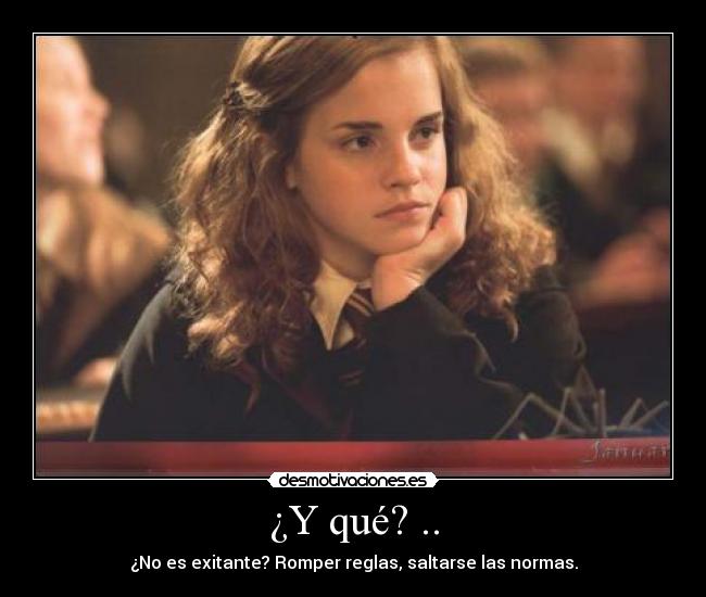 ¿Y qué? .. - ¿No es exitante? Romper reglas, saltarse las normas.