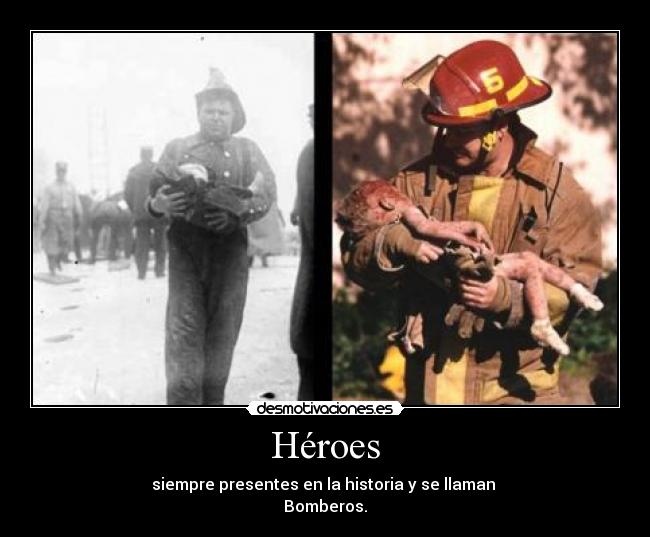 Héroes - siempre presentes en la historia y se llaman 
Bomberos.