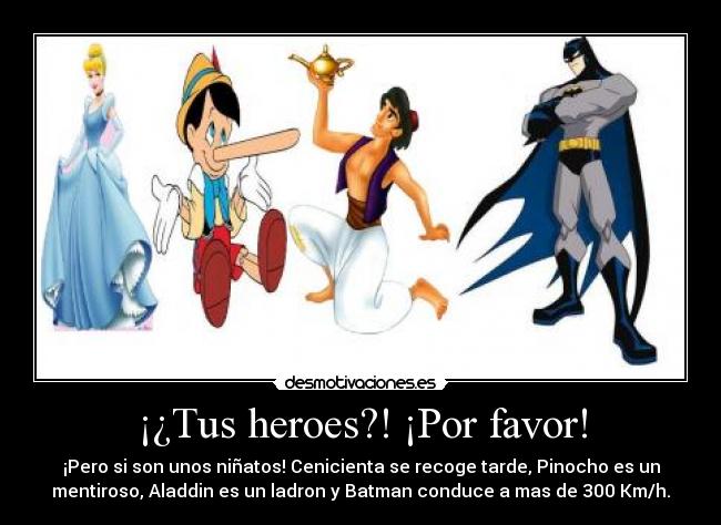 ¡¿Tus heroes?! ¡Por favor! - ¡Pero si son unos niñatos! Cenicienta se recoge tarde, Pinocho es un
mentiroso, Aladdin es un ladron y Batman conduce a mas de 300 Km/h.