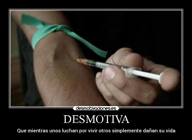 DESMOTIVA - Que mientras unos luchan por vivir otros simplemente dañan su vida
