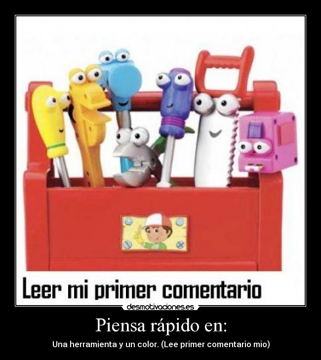 Piensa rápido en: - Una herramienta y un color. (Lee primer comentario mio)