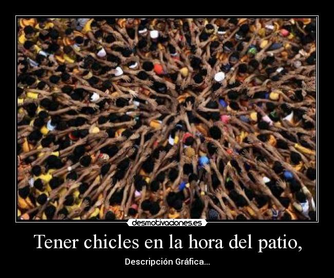 Tener chicles en la hora del patio, -