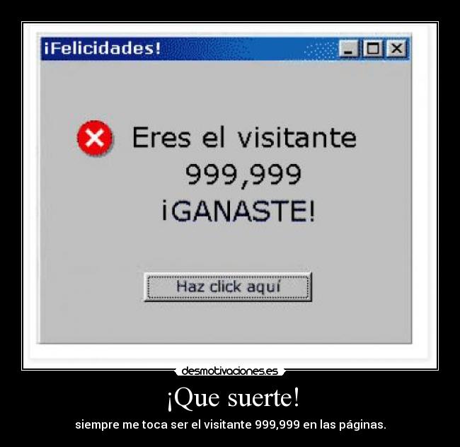 ¡Que suerte! - siempre me toca ser el visitante 999,999 en las páginas.