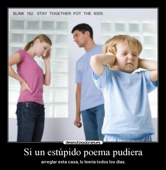 Si un estúpido poema pudiera - arreglar esta casa, lo leería todos los días.