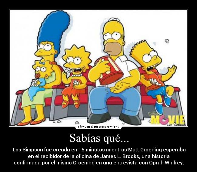 Sabías qué... -  Los Simpson fue creada en 15 minutos mientras Matt Groening esperaba
en el recibidor de la oficina de James L. Brooks, una historia
confirmada por el mismo Groening en una entrevista con Oprah Winfrey.