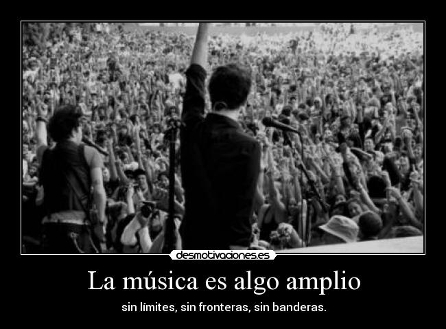 La música es algo amplio - sin límites, sin fronteras, sin banderas.