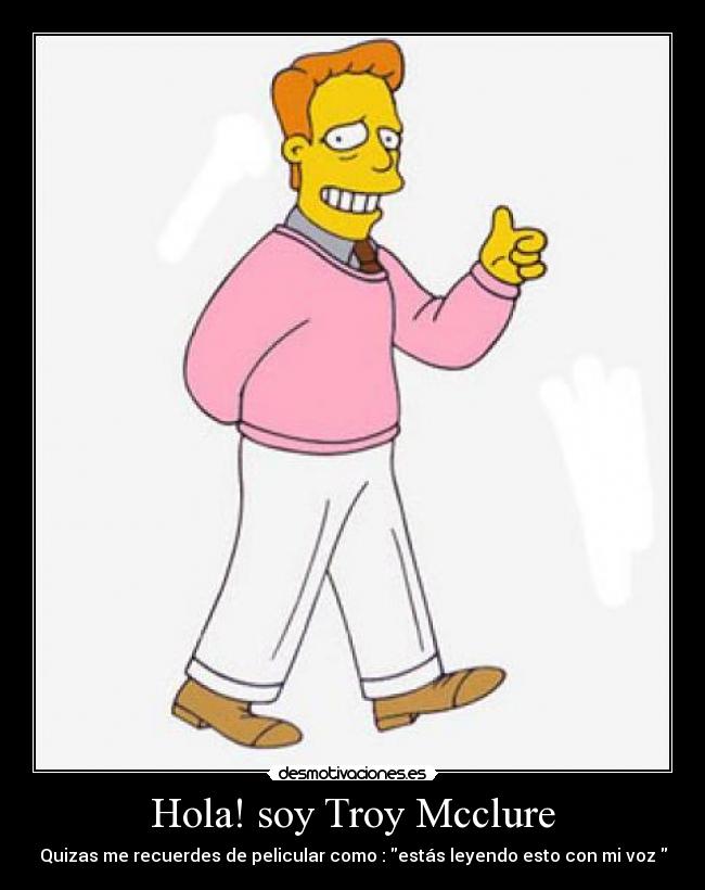 Hola! soy Troy Mcclure - Quizas me recuerdes de pelicular como : estás leyendo esto con mi voz