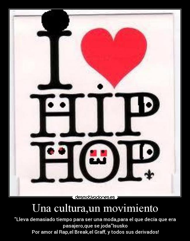 Una cultura,un movimiento - Lleva demasiado tiempo para ser una moda,para el que decía que era
pasajero,que se jodaIsusko
Por amor al Rap,el Break,el Graff, y todos sus derivados!