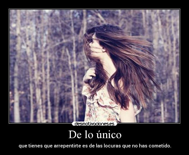 De lo único - que tienes que arrepentirte es de las locuras que no has cometido.