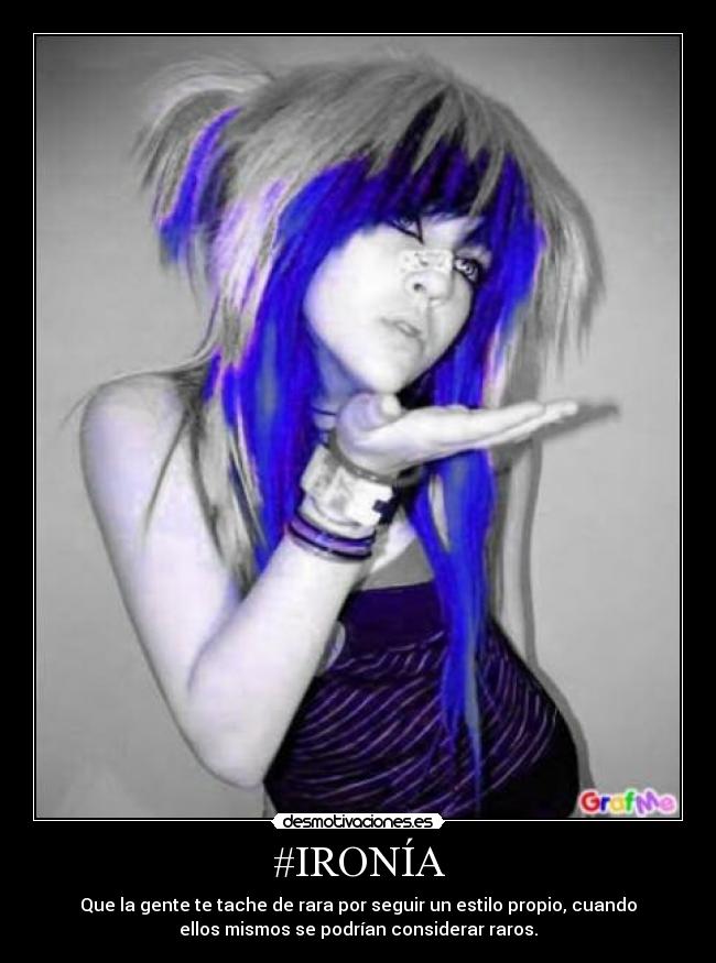#IRONÍA - Que la gente te tache de rara por seguir un estilo propio, cuando
ellos mismos se podrían considerar raros.