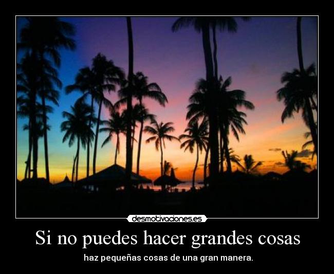 Si no puedes hacer grandes cosas - haz pequeñas cosas de una gran manera.