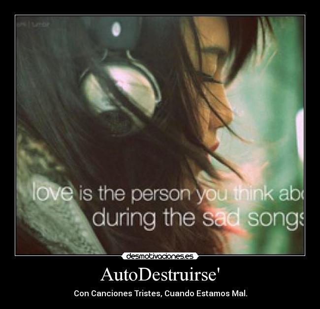 AutoDestruirse - Con Canciones Tristes, Cuando Estamos Mal.