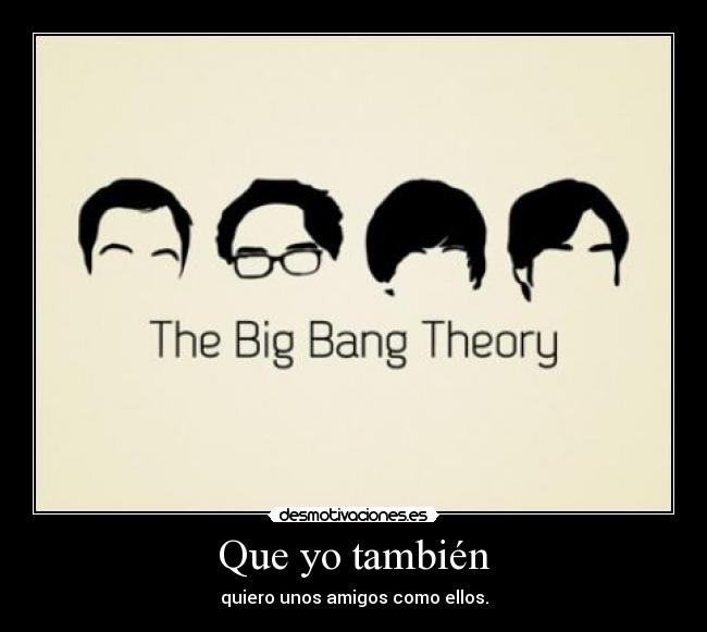 Que yo también - quiero unos amigos como ellos.