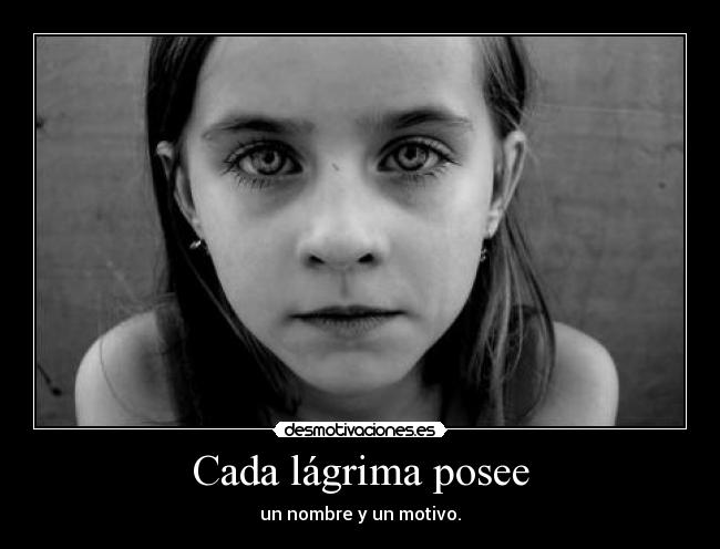 Cada lágrima posee - un nombre y un motivo.