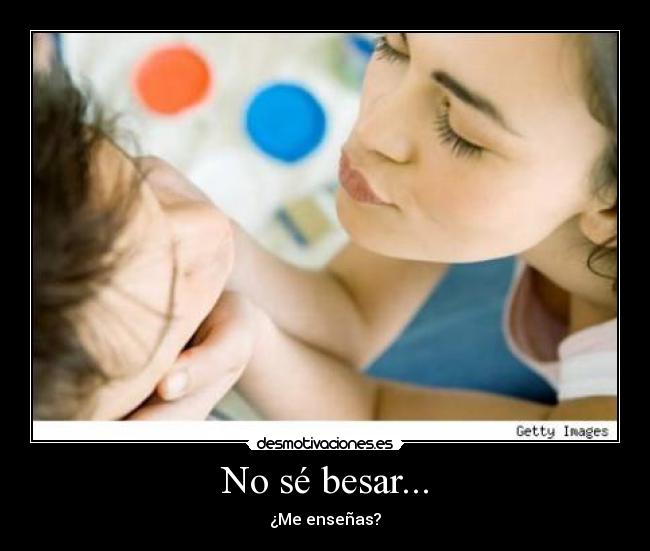 No sé besar... - ¿Me enseñas?