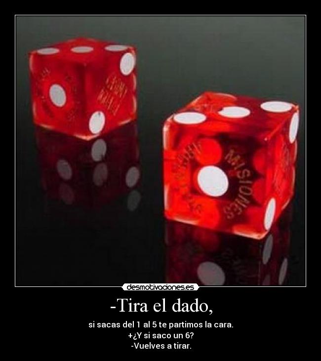-Tira el dado, -