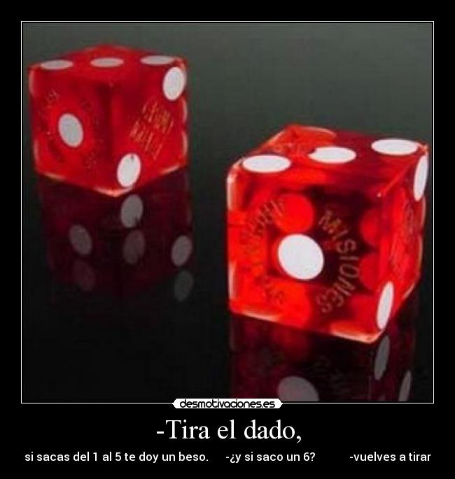 -Tira el dado, -