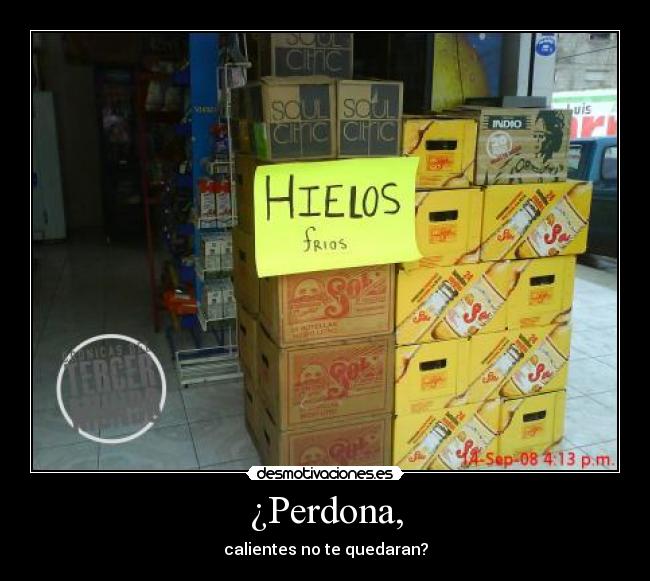 ¿Perdona, - calientes no te quedaran?