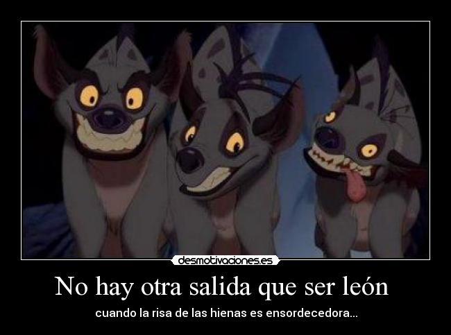 No hay otra salida que ser león - cuando la risa de las hienas es ensordecedora...