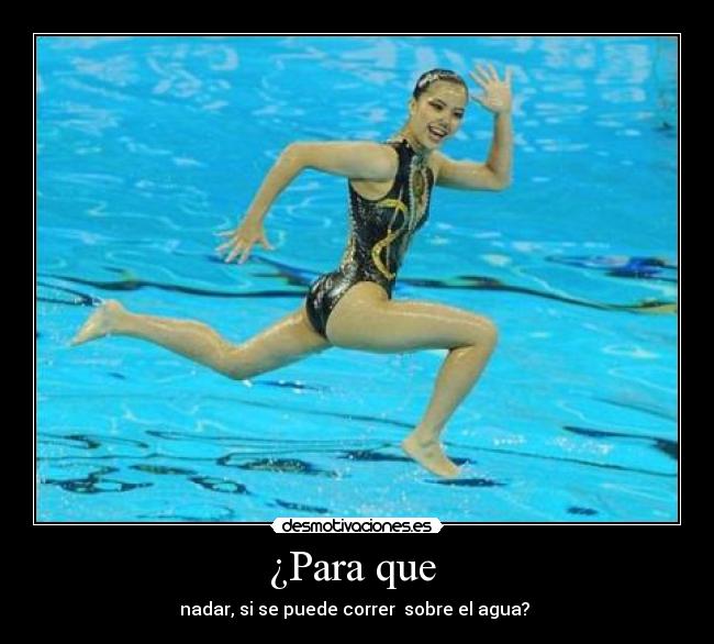 ¿Para que - nadar, si se puede correr sobre el agua?