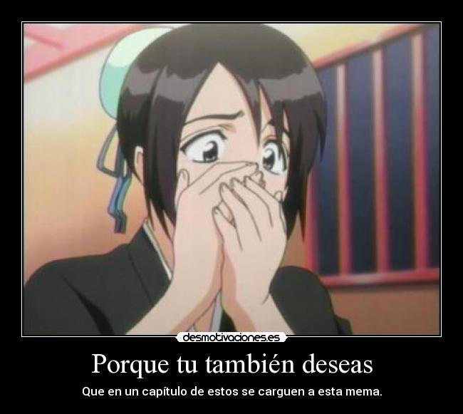 Porque tu también deseas - Que en un capítulo de estos se carguen a esta mema.