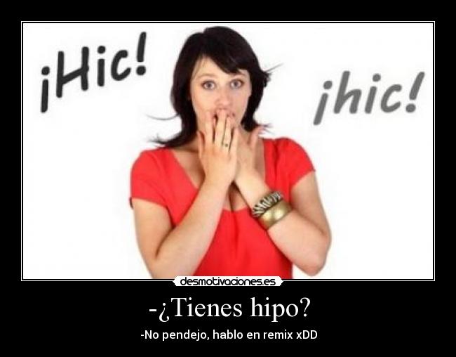 -¿Tienes hipo? - -No pendejo, hablo en remix xDD