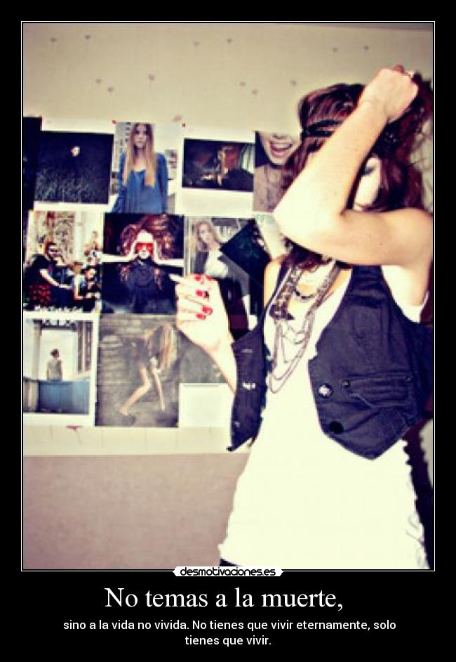 No temas a la muerte,  -  sino a la vida no vivida. No tienes que vivir eternamente, solo tienes que vivir.