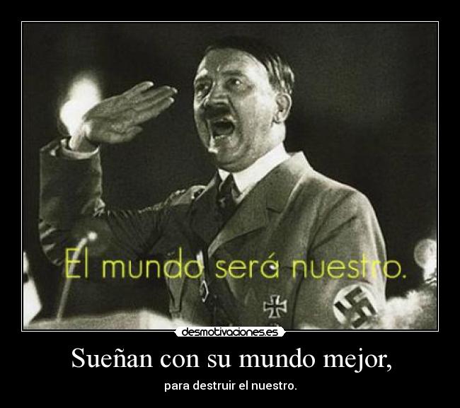 Sueñan con su mundo mejor, - para destruir el nuestro.