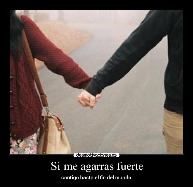 Si me agarras fuerte - contigo hasta el fin del mundo.