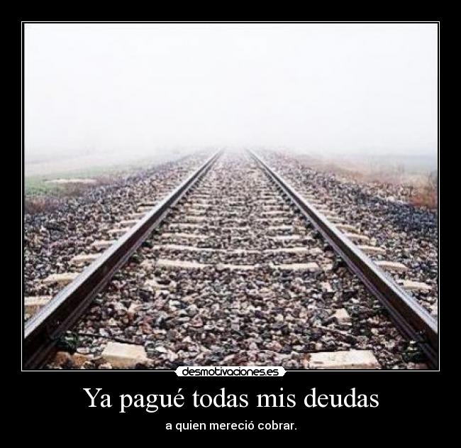 Ya pagué todas mis deudas - a quien mereció cobrar.
