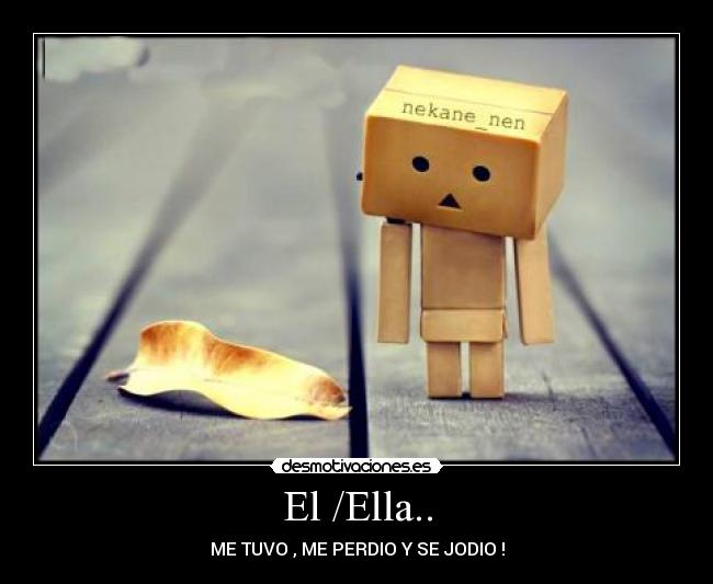 El /Ella.. - ME TUVO , ME PERDIO Y SE JODIO !