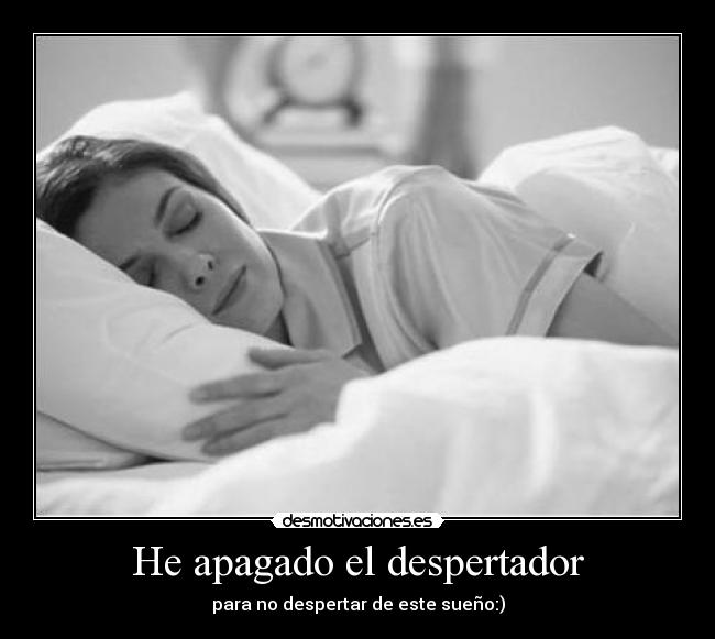 He apagado el despertador - para no despertar de este sueño:)