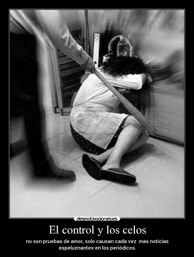 El control y los celos - no son pruebas de amor, solo causan cada vez  mas noticias
espeluznantes en los periódicos.
