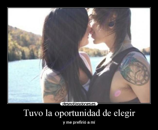 Tuvo la oportunidad de elegir - y me prefirió a mí