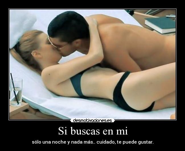 Si buscas en mi - sólo una noche y nada más.. cuidado, te puede gustar.