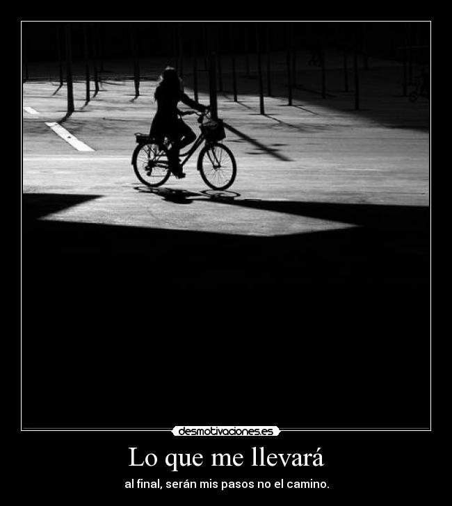Lo que me llevará - al final, serán mis pasos no el camino.