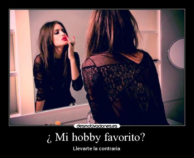 ¿ Mi hobby favorito?  - Llevarte la contraria 
