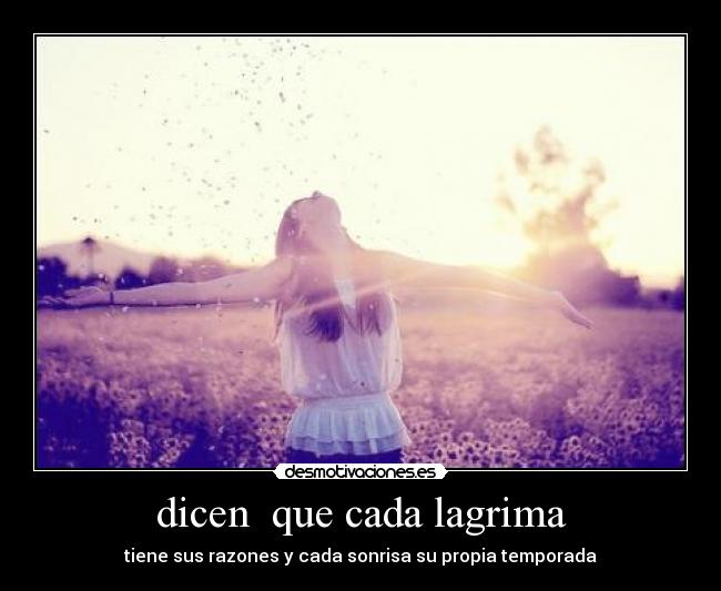 dicen  que cada lagrima - tiene sus razones y cada sonrisa su propia temporada
