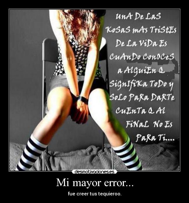 Mi mayor error... - fue creer tus tequieroo.