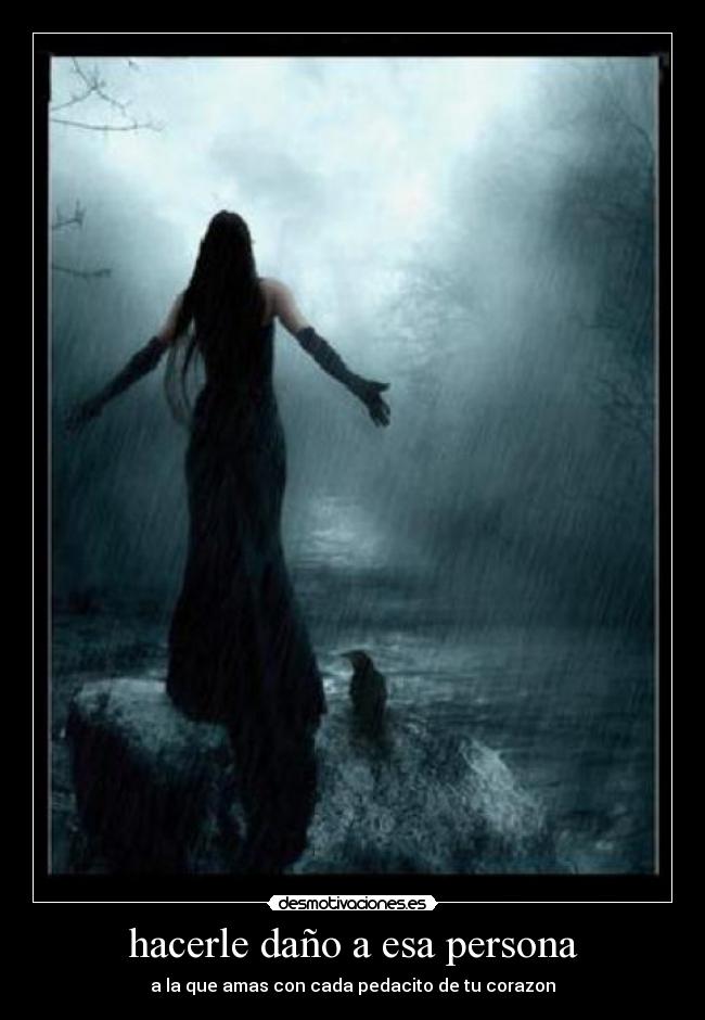 hacerle daño a esa persona - a la que amas con cada pedacito de tu corazon