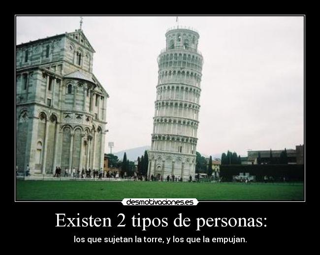 Existen 2 tipos de personas: - los que sujetan la torre, y los que la empujan.