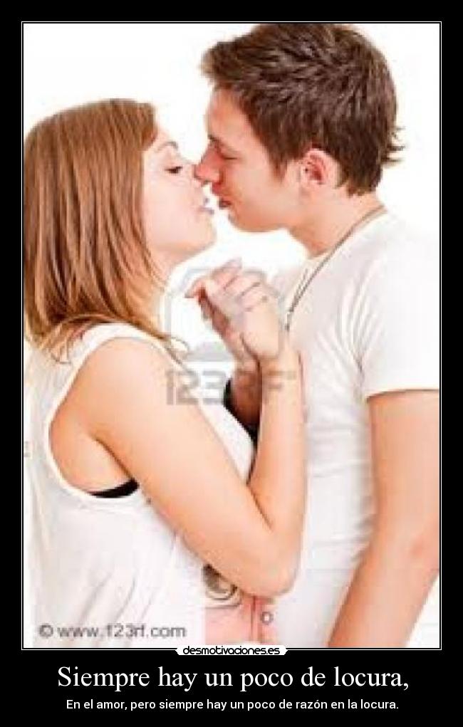 Siempre hay un poco de locura, - En el amor, pero siempre hay un poco de razón en la locura.